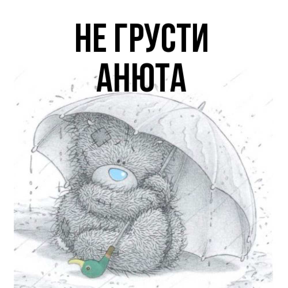 Открытка на каждый день с именем, Анюта Не грусти спасите мишку Тедди Прикольная открытка с пожеланием онлайн скачать бесплатно 