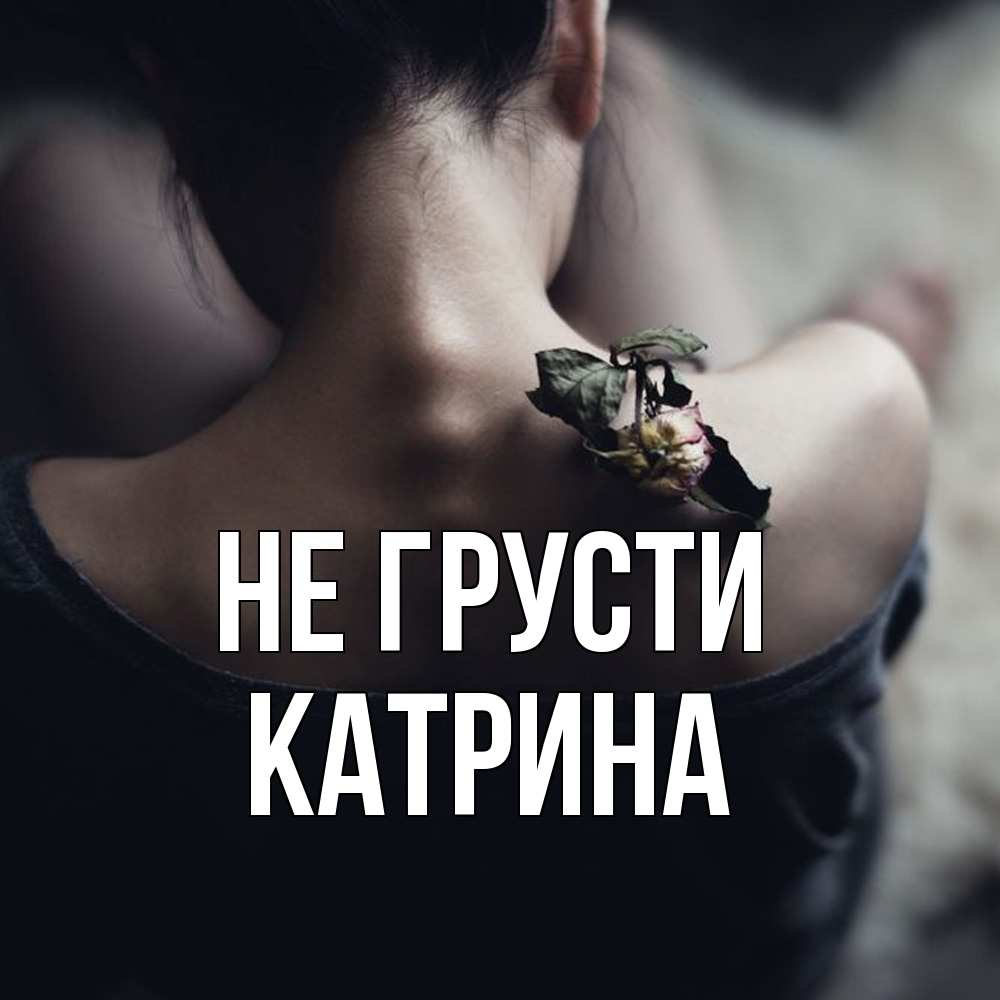 Открытка на каждый день с именем, Катрина Не грусти девушка со спины Прикольная открытка с пожеланием онлайн скачать бесплатно 