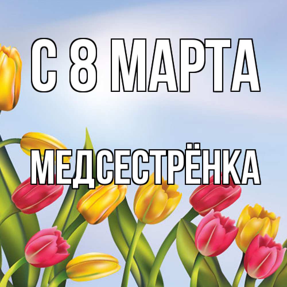 Открытка на каждый день с именем, Медсестрёнка C 8 МАРТА международный женский день Прикольная открытка с пожеланием онлайн скачать бесплатно 
