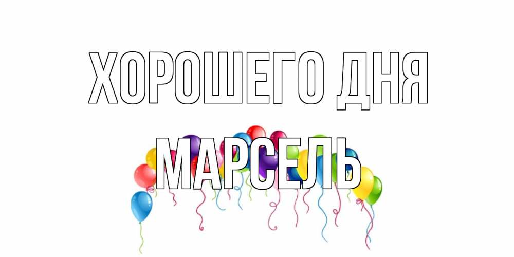 Открытка на каждый день с именем, Марсель Хорошего дня открытка с шариками Прикольная открытка с пожеланием онлайн скачать бесплатно 