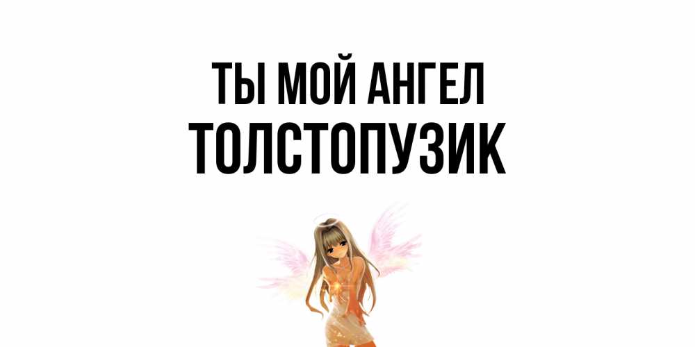 Открытка на каждый день с именем, Толстопузик Ты мой ангел ангел, аниме Прикольная открытка с пожеланием онлайн скачать бесплатно 