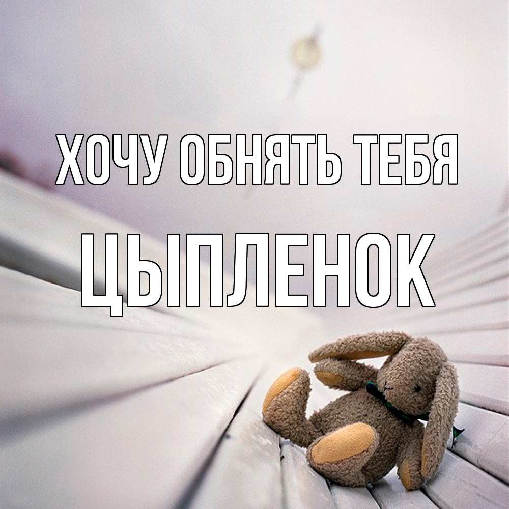 Открытка на каждый день с именем, Цыпленок Хочу обнять тебя сидит на лавочке Прикольная открытка с пожеланием онлайн скачать бесплатно 