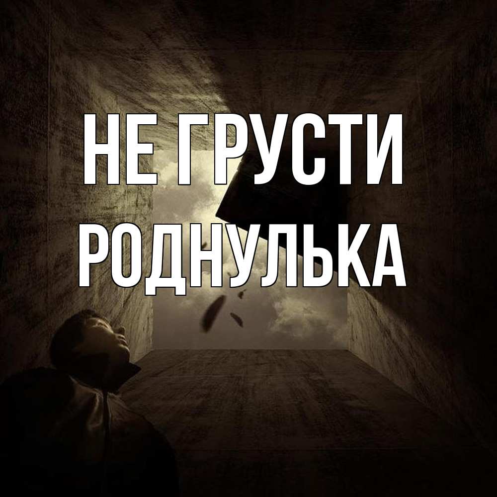 Открытка на каждый день с именем, Роднулька Не грусти жуть Прикольная открытка с пожеланием онлайн скачать бесплатно 
