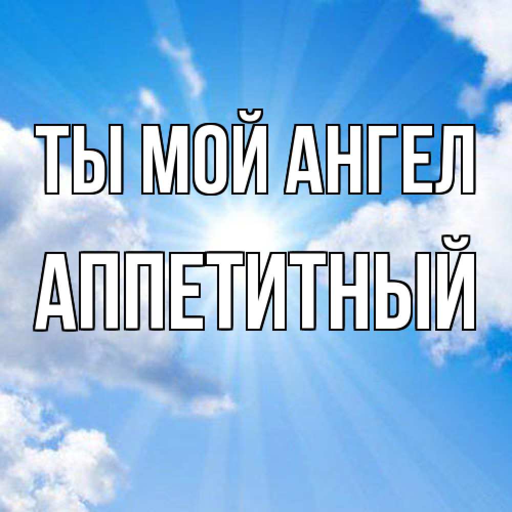 Открытка на каждый день с именем, Аппетитный Ты мой ангел лучики ангельского света с неба Прикольная открытка с пожеланием онлайн скачать бесплатно 
