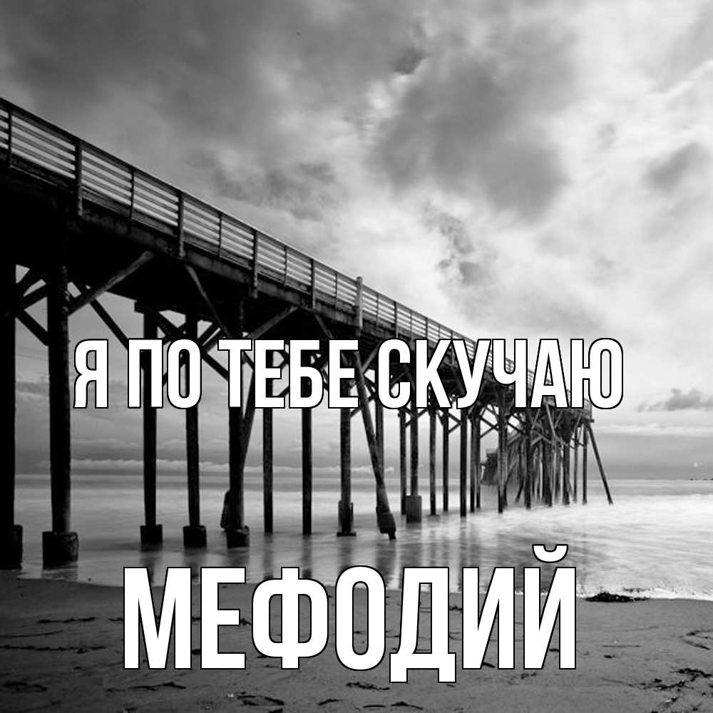 Открытка на каждый день с именем, Мефодий Я по тебе скучаю старый Прикольная открытка с пожеланием онлайн скачать бесплатно 