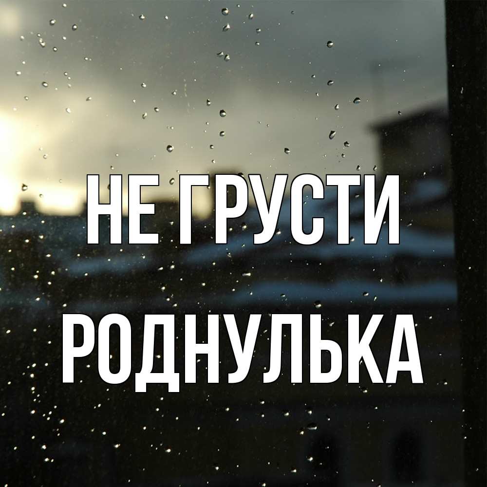 Открытка на каждый день с именем, Роднулька Не грусти вид на крыши Прикольная открытка с пожеланием онлайн скачать бесплатно 