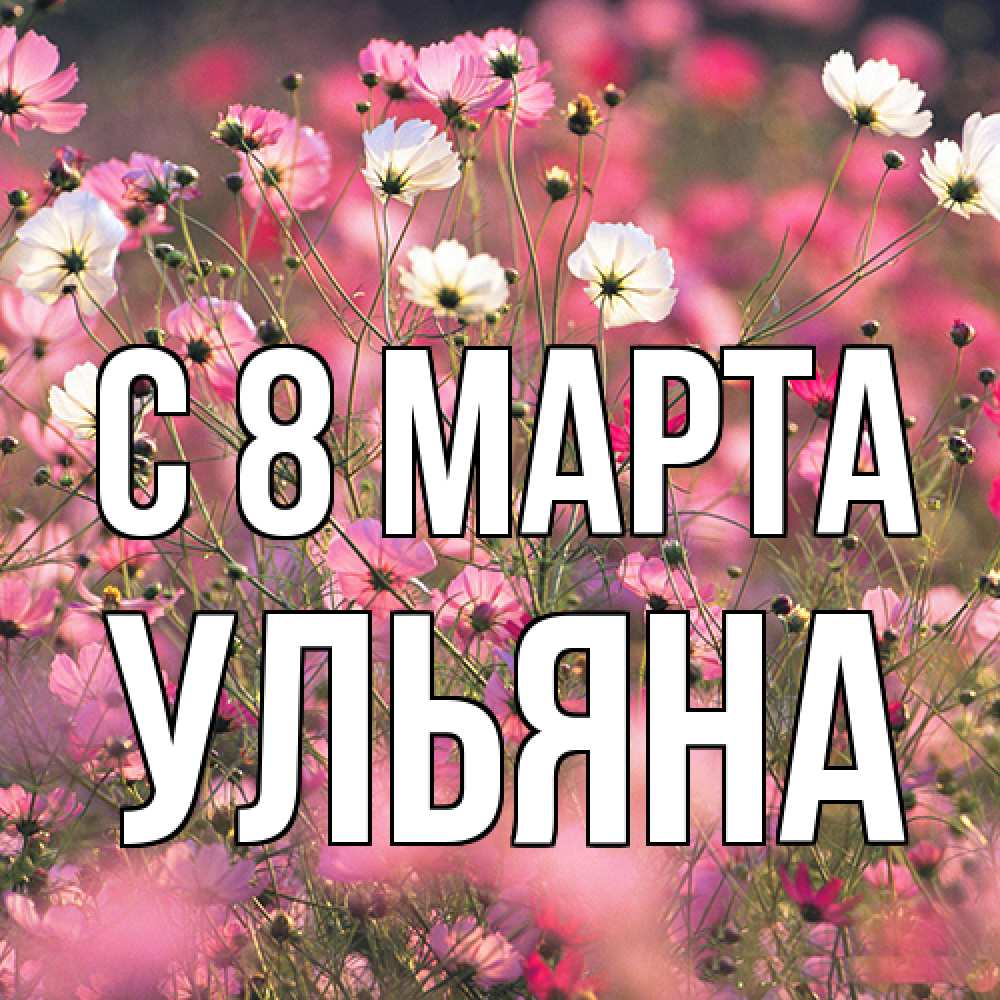 Открытка на каждый день с именем, Ульяна C 8 МАРТА красиво 1 Прикольная открытка с пожеланием онлайн скачать бесплатно 