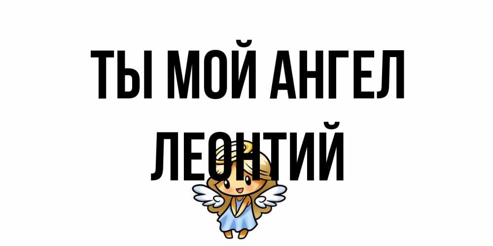 Открытка на каждый день с именем, Леонтий Ты мой ангел ангел Прикольная открытка с пожеланием онлайн скачать бесплатно 
