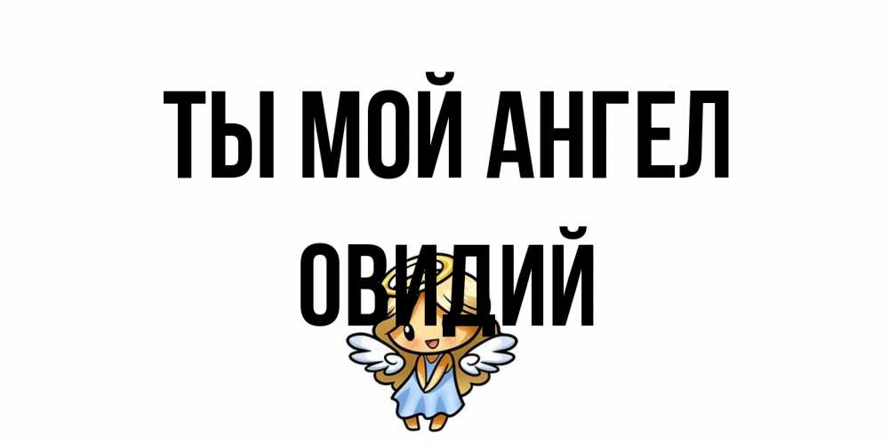 Открытка на каждый день с именем, Овидий Ты мой ангел ангел Прикольная открытка с пожеланием онлайн скачать бесплатно 