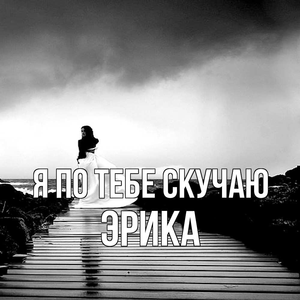 Открытка на каждый день с именем, Эрика Я по тебе скучаю скучаю Прикольная открытка с пожеланием онлайн скачать бесплатно 
