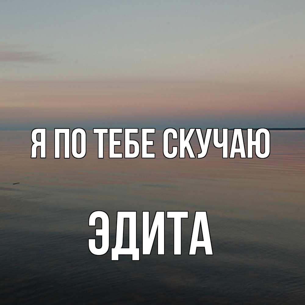 Открытка на каждый день с именем, Эдита Я по тебе скучаю пусто Прикольная открытка с пожеланием онлайн скачать бесплатно 
