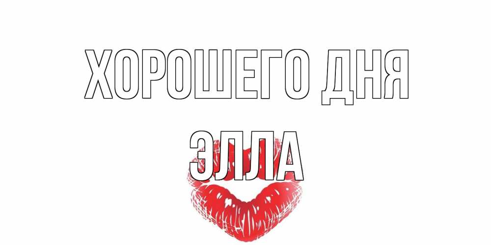 Открытка на каждый день с именем, Элла Хорошего дня Поцелуй Прикольная открытка с пожеланием онлайн скачать бесплатно 