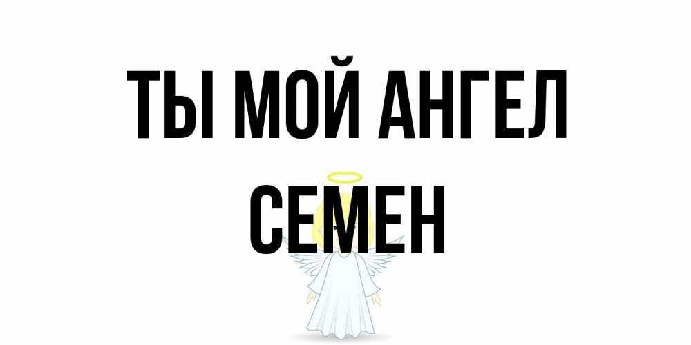 Открытка на каждый день с именем, Семен Ты мой ангел ангел Прикольная открытка с пожеланием онлайн скачать бесплатно 