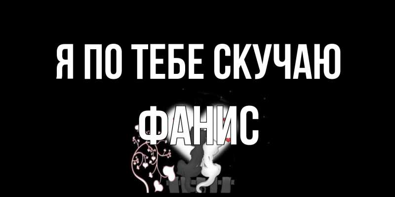 Открытка с именем, Фанис, Я по тебе скучаю