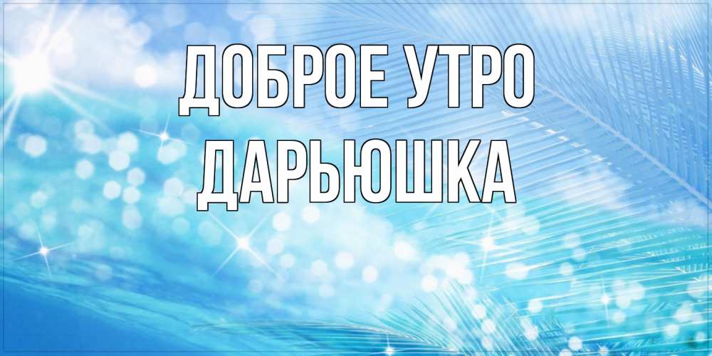 Открытка на каждый день с именем, Дарьюшка Доброе утро красивое утро на фоне воды Прикольная открытка с пожеланием онлайн скачать бесплатно 
