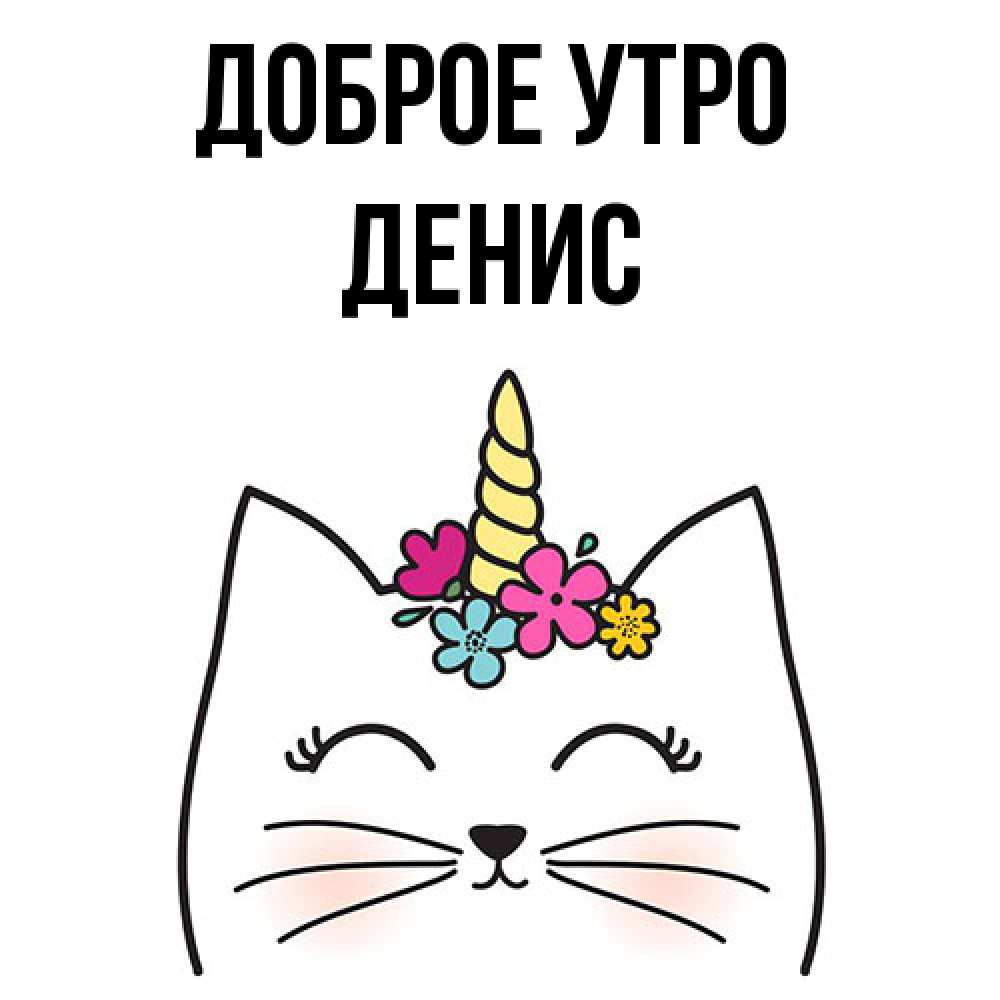 Открытка на каждый день с именем, Денис Доброе утро утречко Прикольная открытка с пожеланием онлайн скачать бесплатно 