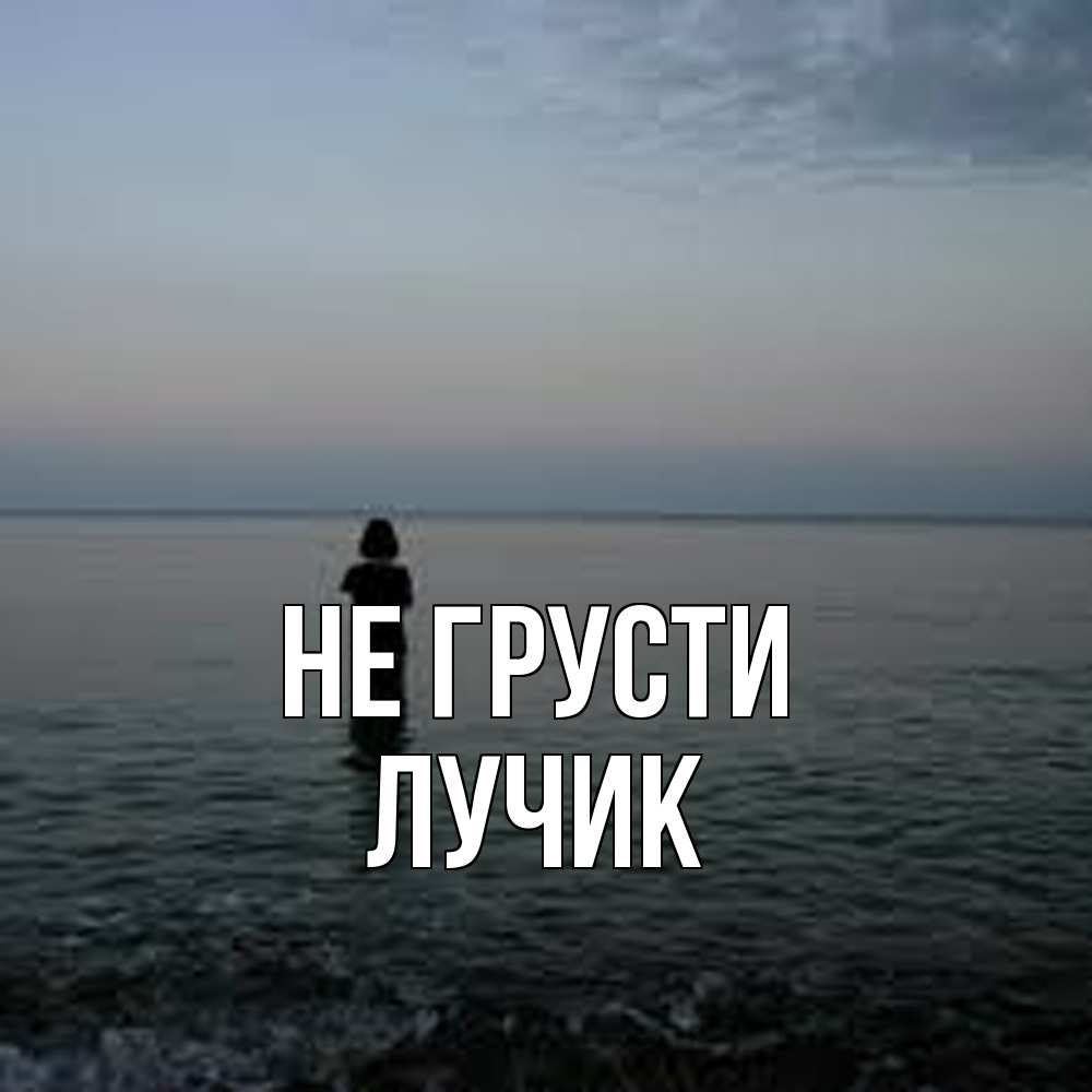 Открытка на каждый день с именем, Лучик Не грусти девушка Прикольная открытка с пожеланием онлайн скачать бесплатно 