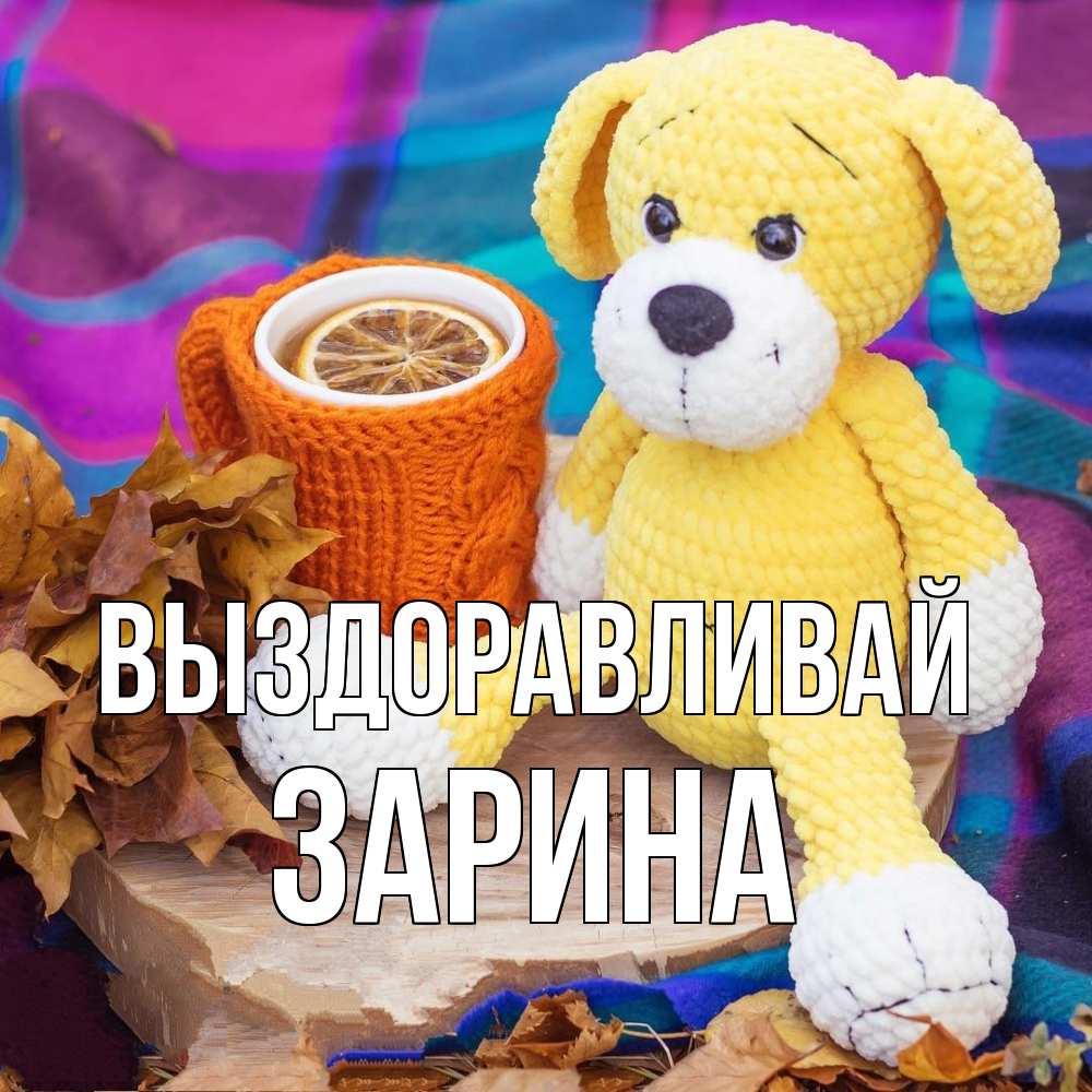 Открытка на каждый день с именем, Зарина Выздоравливай не болей и пей чай с лимоном Прикольная открытка с пожеланием онлайн скачать бесплатно 