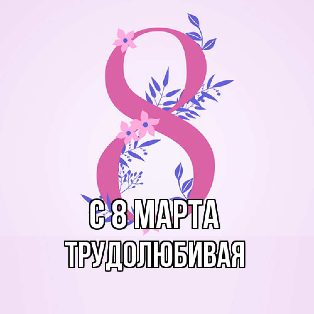 Открытка на каждый день с именем, Трудолюбивая C 8 МАРТА международный женский день Прикольная открытка с пожеланием онлайн скачать бесплатно 