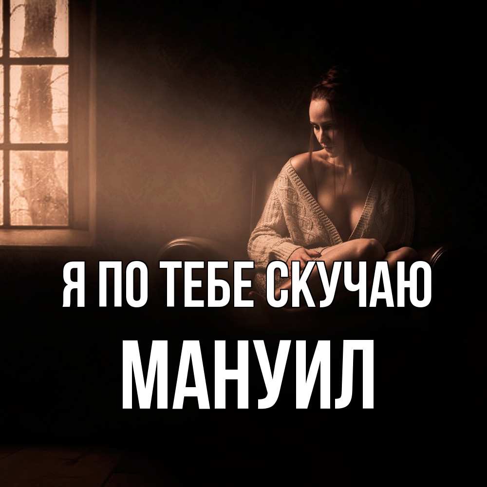 Открытка на каждый день с именем, Мануил Я по тебе скучаю приходи в гости ко мне Прикольная открытка с пожеланием онлайн скачать бесплатно 