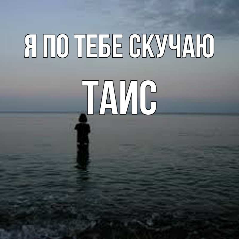 Открытка с именем, Таис, Я по тебе скучаю