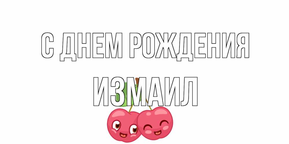 Открытка на каждый день с именем, Измаил С днем рождения вишенки Прикольная открытка с пожеланием онлайн скачать бесплатно 