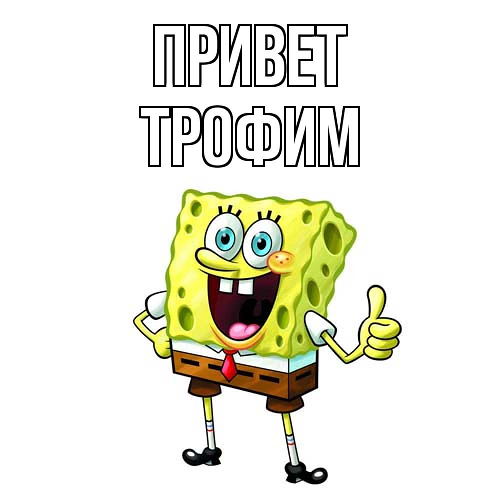 Открытка на каждый день с именем, Трофим Привет спанч Боб улыбается Прикольная открытка с пожеланием онлайн скачать бесплатно 