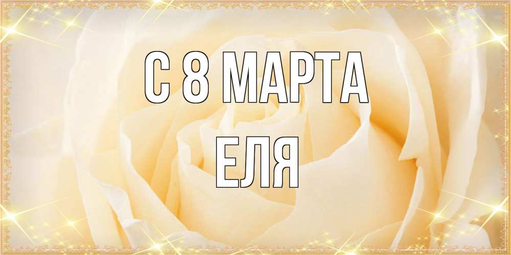 Открытка на каждый день с именем, Еля C 8 МАРТА с международным женским днем поздравления для женщины Прикольная открытка с пожеланием онлайн скачать бесплатно 