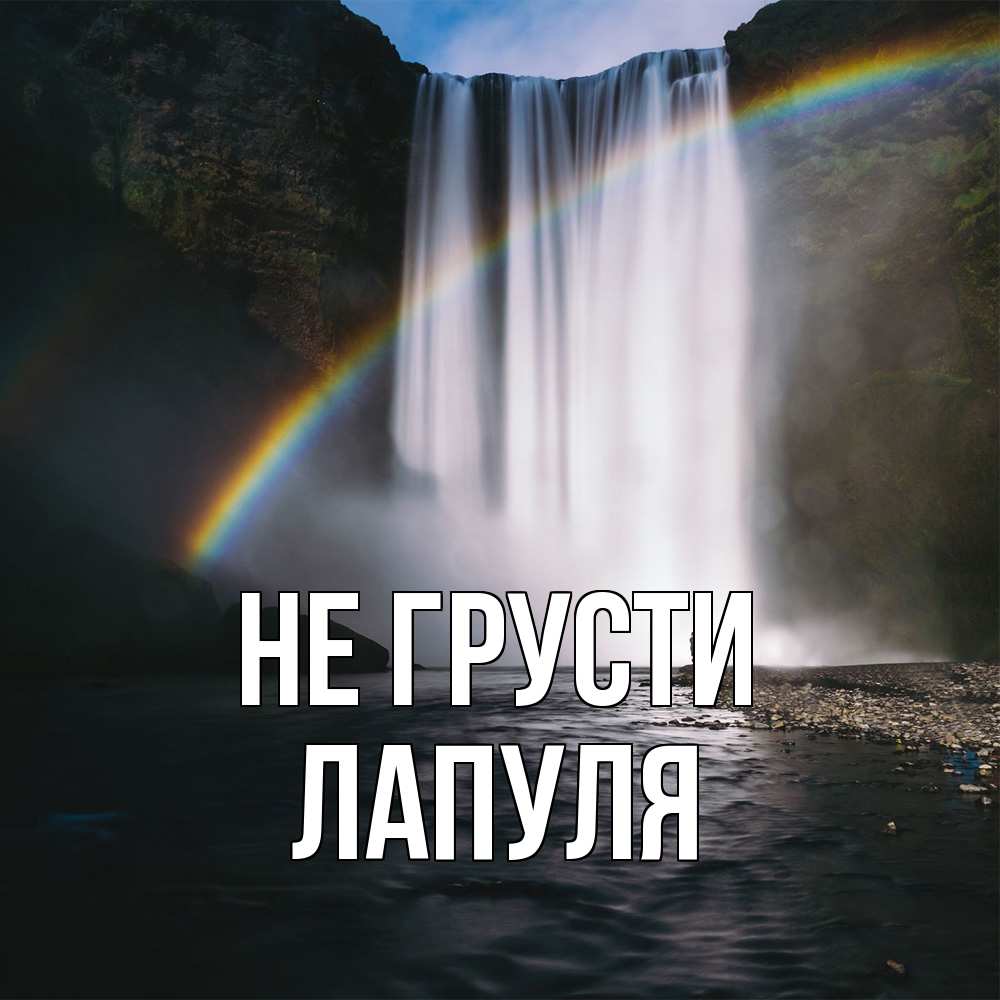 Открытка на каждый день с именем, Лапуля Не грусти речка и  огромный водопад Прикольная открытка с пожеланием онлайн скачать бесплатно 