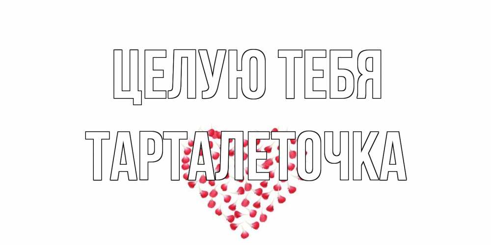 Открытка на каждый день с именем, Тарталеточка Целую тебя сердце Прикольная открытка с пожеланием онлайн скачать бесплатно 