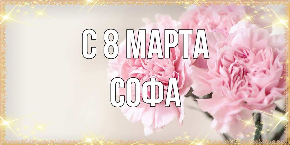 Открытка на каждый день с именем, Софа C 8 МАРТА открытка с розовыми цветами в рамочке с подписью на 8 марта Прикольная открытка с пожеланием онлайн скачать бесплатно 