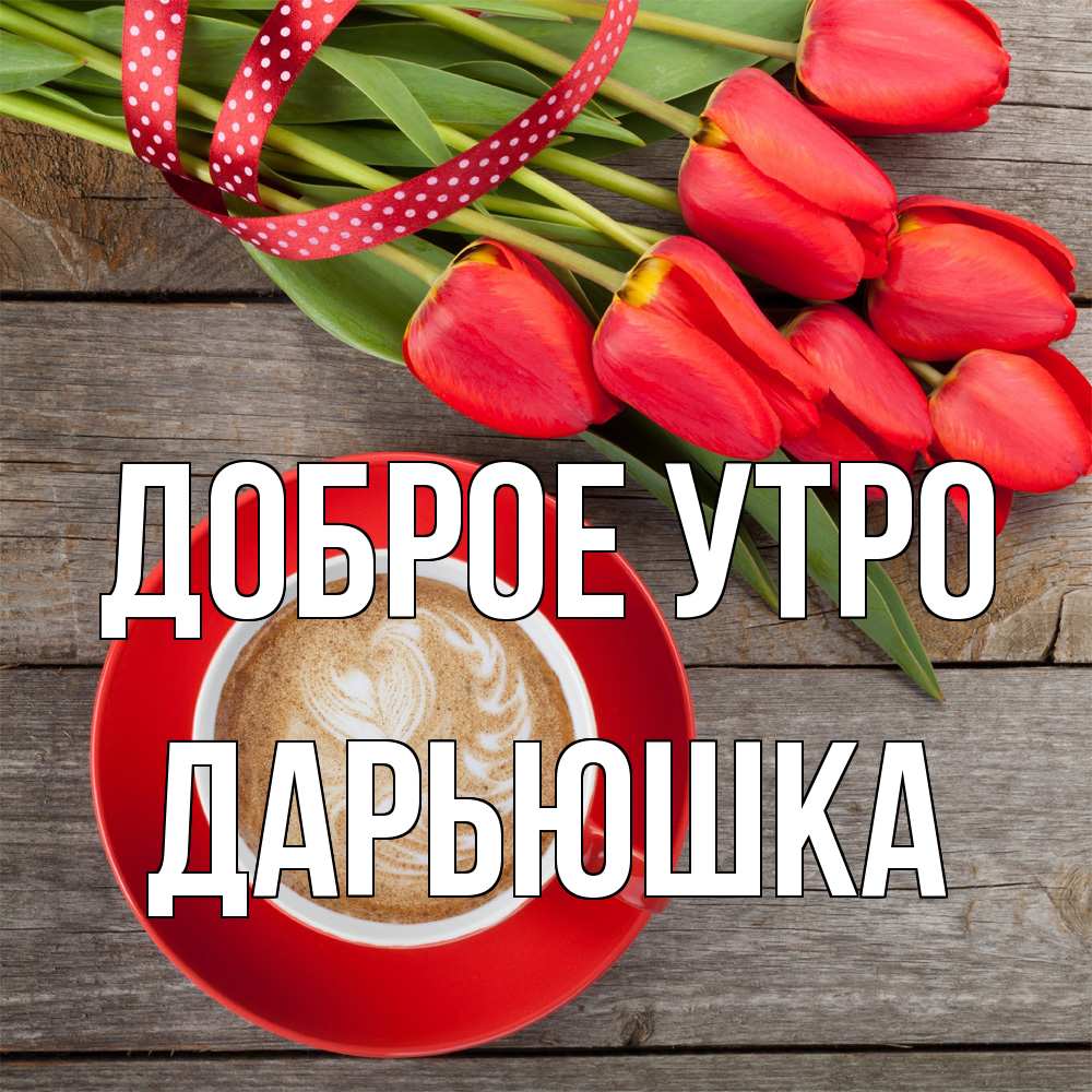 Открытка на каждый день с именем, Дарьюшка Доброе утро красное блюдце Прикольная открытка с пожеланием онлайн скачать бесплатно 