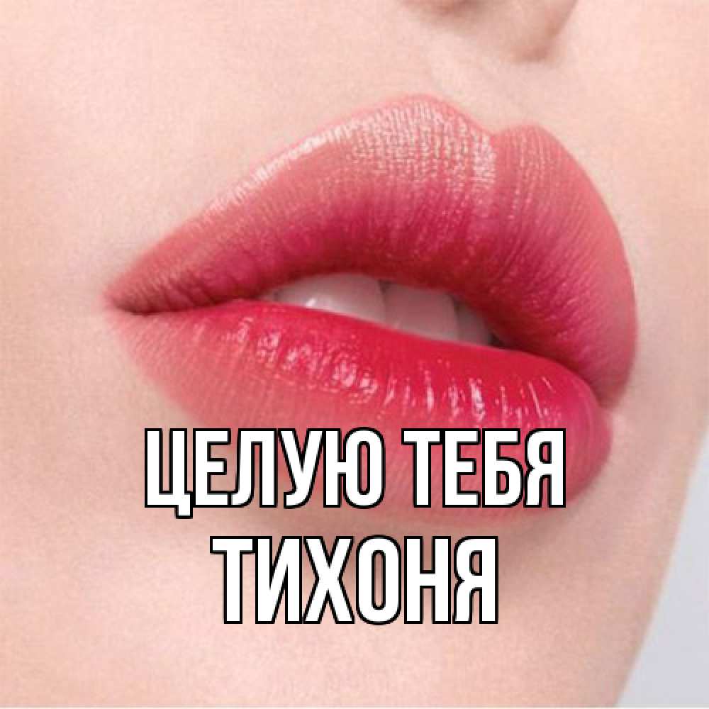 Открытка на каждый день с именем, Тихоня Целую тебя губы зубки и нежная кожа Прикольная открытка с пожеланием онлайн скачать бесплатно 