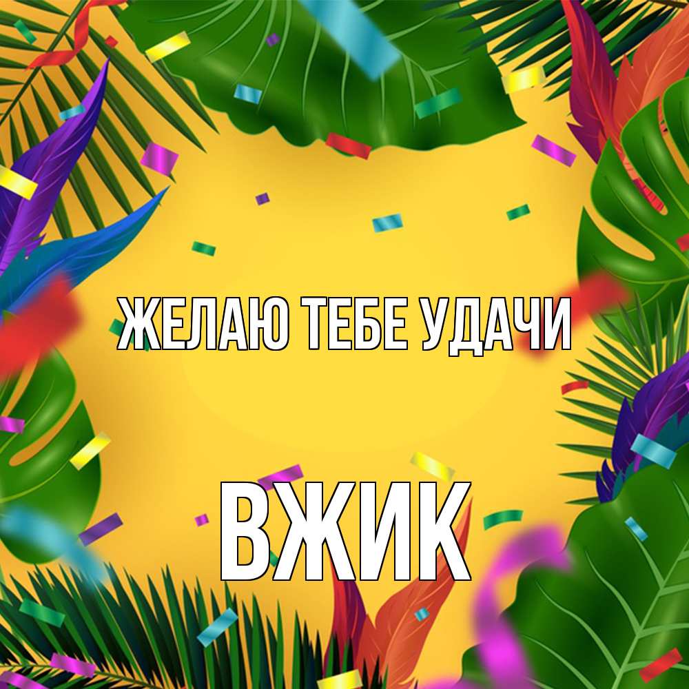 Открытка на каждый день с именем, Вжик Желаю тебе удачи тропики Прикольная открытка с пожеланием онлайн скачать бесплатно 