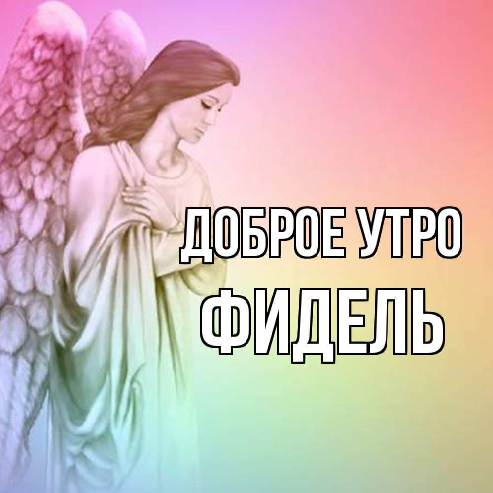Открытка на каждый день с именем, Фидель Доброе утро крылья Прикольная открытка с пожеланием онлайн скачать бесплатно 