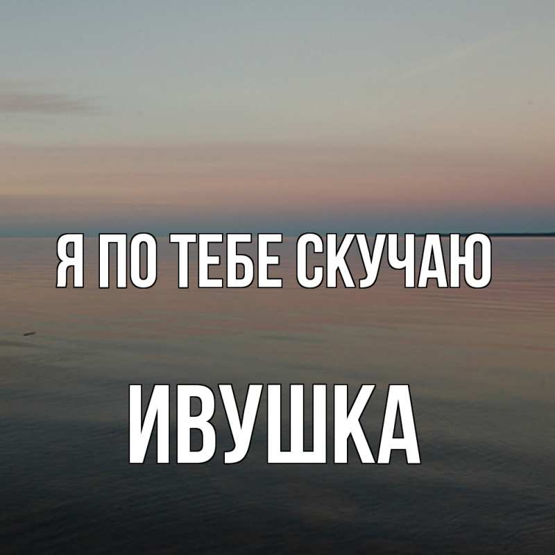 Картинка Я по тебе скучаю, Ивушка