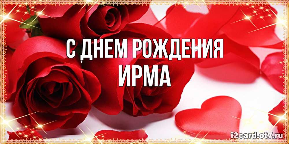 Открытка на каждый день с именем, Ирма С днем рождения красные розы и красные сердечки Прикольная открытка с пожеланием онлайн скачать бесплатно 