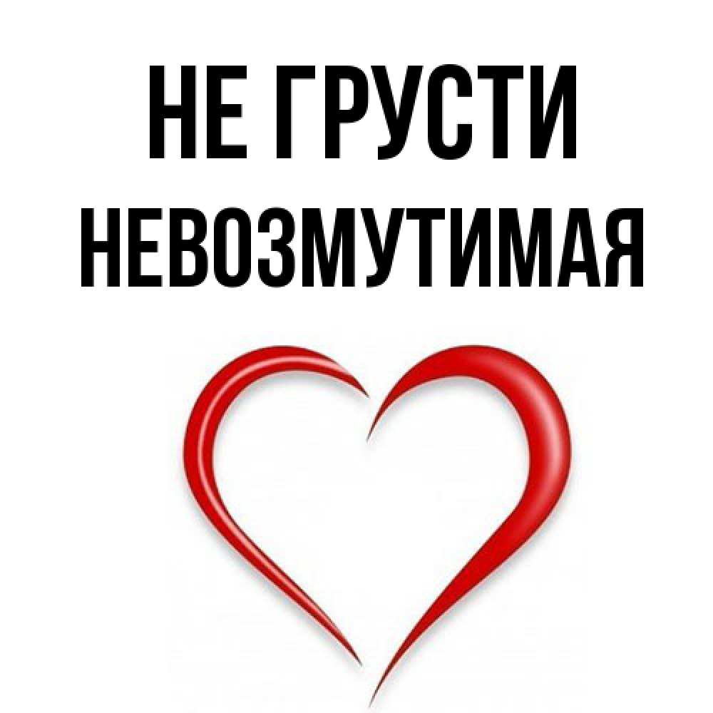 Открытка на каждый день с именем, Невозмутимая Не грусти для любимой Прикольная открытка с пожеланием онлайн скачать бесплатно 