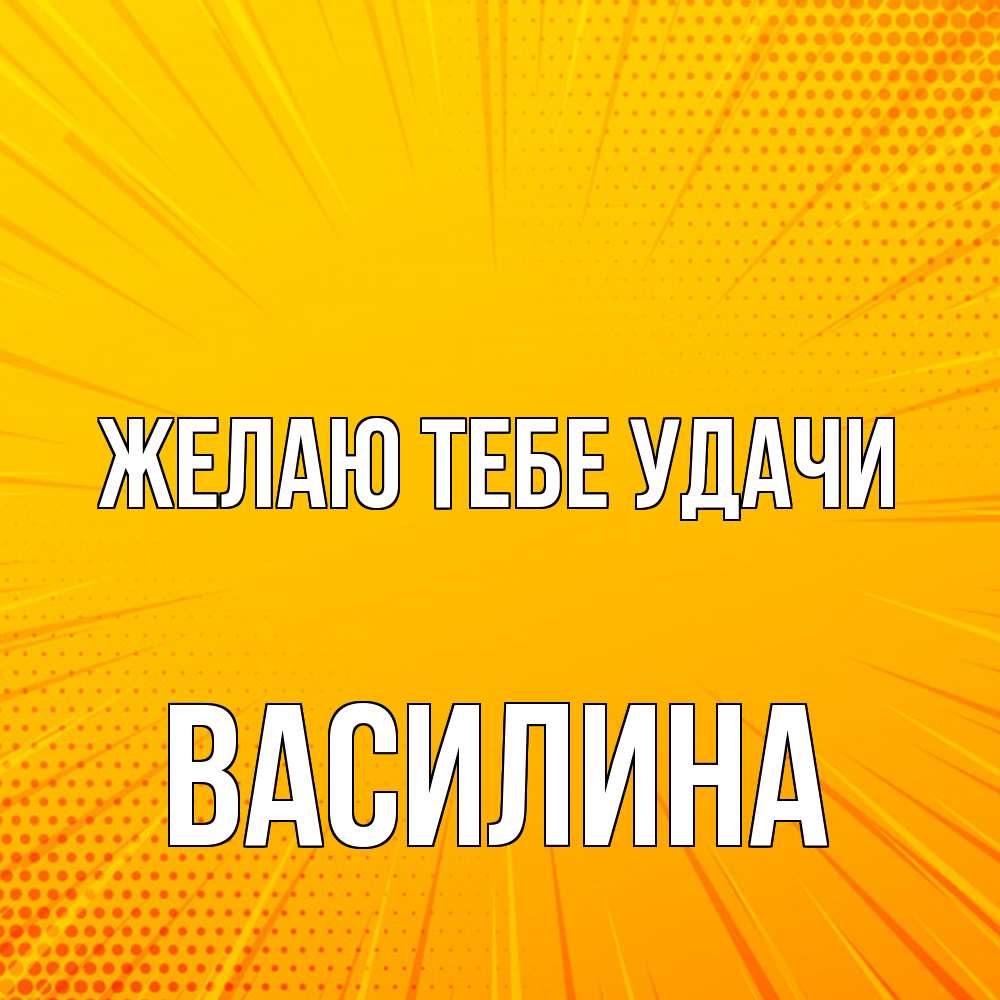 Открытка на каждый день с именем, Василина Желаю тебе удачи фон Прикольная открытка с пожеланием онлайн скачать бесплатно 