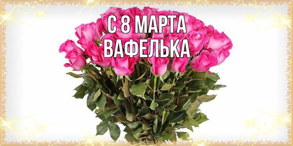 Открытка на каждый день с именем, вафелька C 8 МАРТА красивые открытки в оригинальной обработке на международный женский день Прикольная открытка с пожеланием онлайн скачать бесплатно 