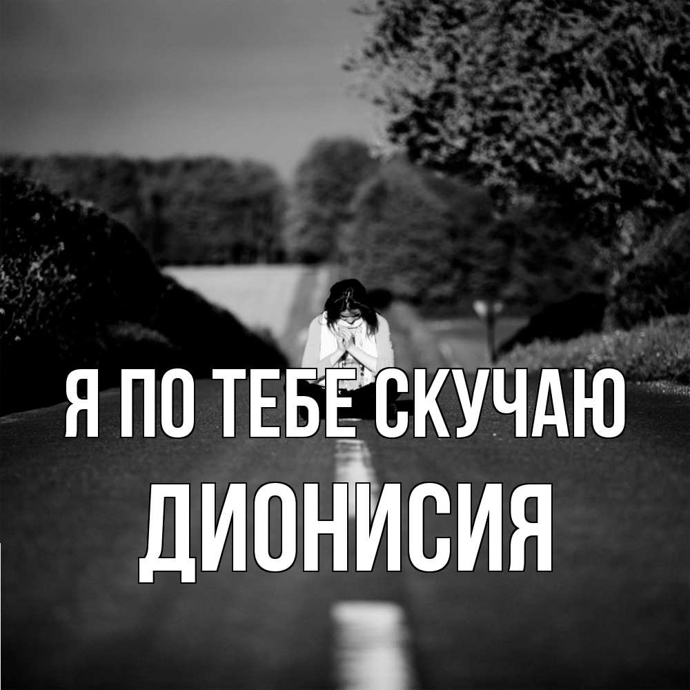 Открытка на каждый день с именем, Дионисия Я по тебе скучаю фото Прикольная открытка с пожеланием онлайн скачать бесплатно 