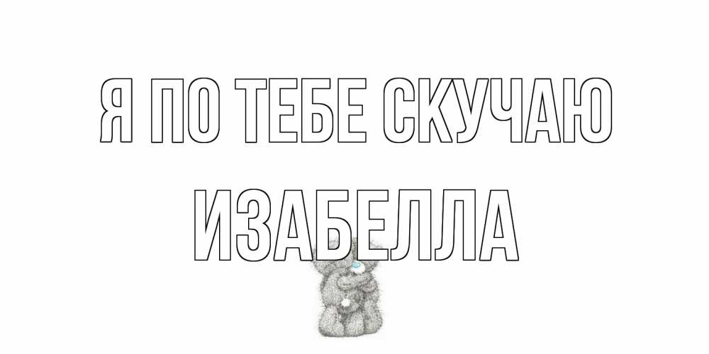 Открытка на каждый день с именем, Изабелла Я по тебе скучаю мишки Прикольная открытка с пожеланием онлайн скачать бесплатно 