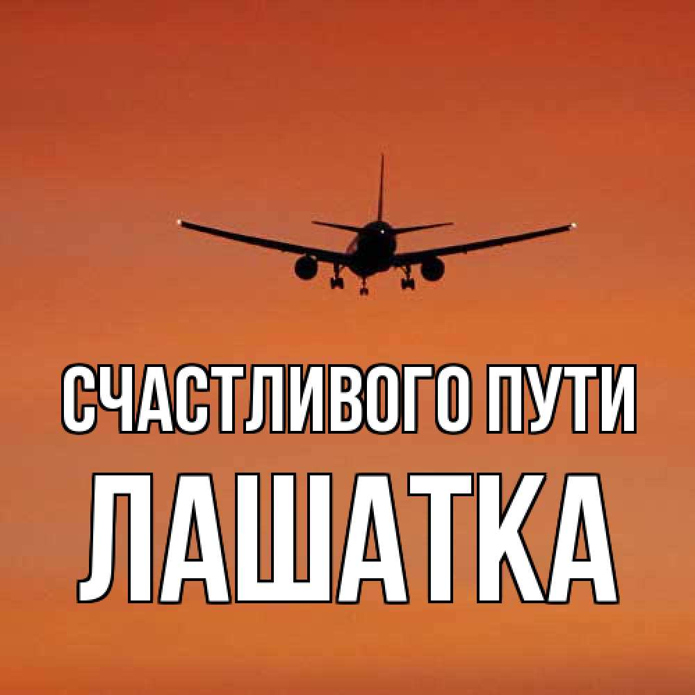 Открытка на каждый день с именем, Лашатка Счастливого пути силуэт самолета Прикольная открытка с пожеланием онлайн скачать бесплатно 