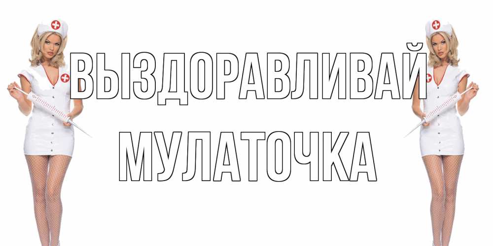 Открытка на каждый день с именем, Мулаточка Выздоравливай открытки с медсестрой Прикольная открытка с пожеланием онлайн скачать бесплатно 