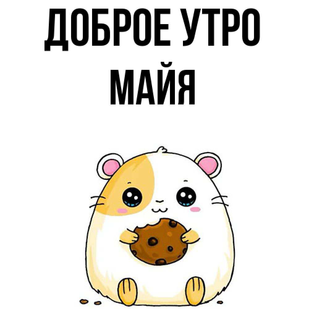 Открытка на каждый день с именем, Майя Доброе утро есть печеньку. Утречко Прикольная открытка с пожеланием онлайн скачать бесплатно 
