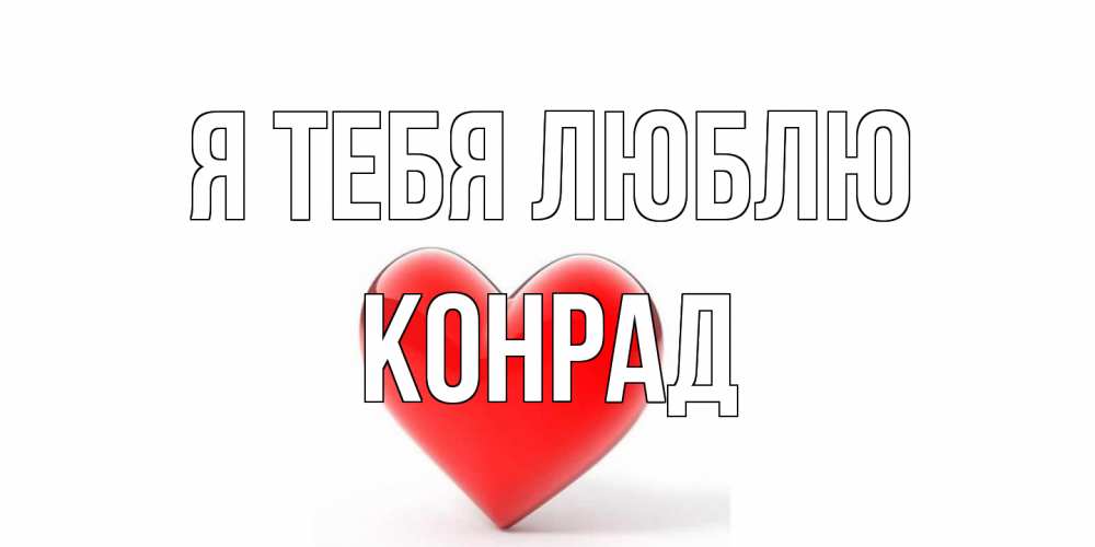Открытка на каждый день с именем, Конрад Я тебя люблю сердце Прикольная открытка с пожеланием онлайн скачать бесплатно 