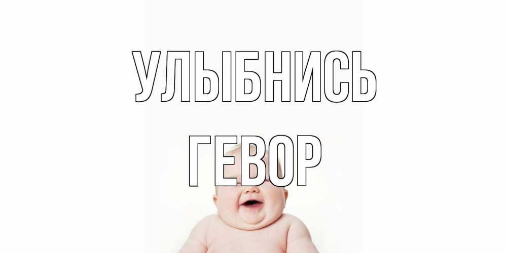 Открытка на каждый день с именем, Гевор Улыбнись ребенок Прикольная открытка с пожеланием онлайн скачать бесплатно 
