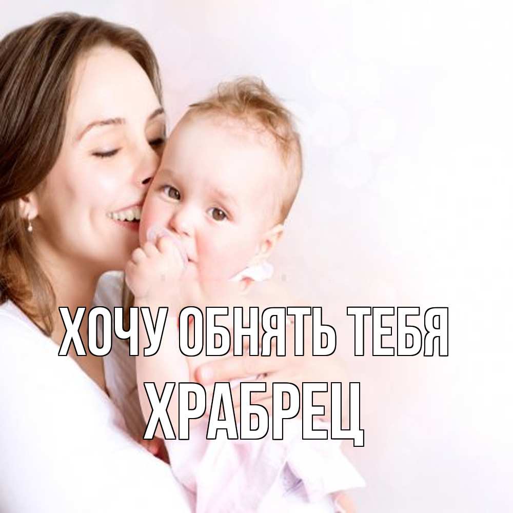 Открытка на каждый день с именем, Храбрец Хочу обнять тебя фото счастливой мамы и ребенка Прикольная открытка с пожеланием онлайн скачать бесплатно 
