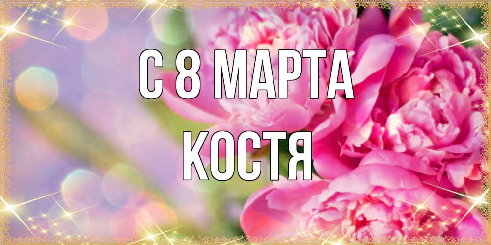 Открытка на каждый день с именем, Костя C 8 МАРТА красивые открытки с текстом для любимых дам Прикольная открытка с пожеланием онлайн скачать бесплатно 