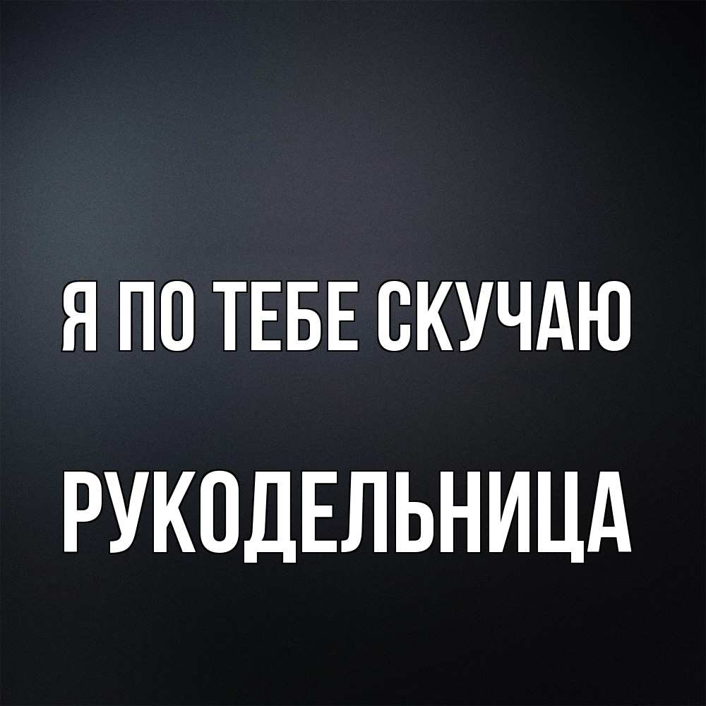 Открытка на каждый день с именем, Рукодельница Я по тебе скучаю с подписью Прикольная открытка с пожеланием онлайн скачать бесплатно 